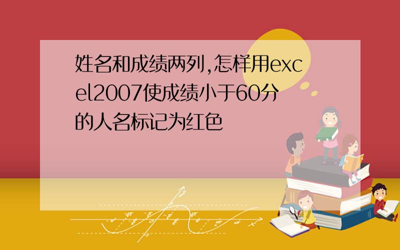 姓名和成绩两列,怎样用excel2007使成绩小于60分的人名标记为红色