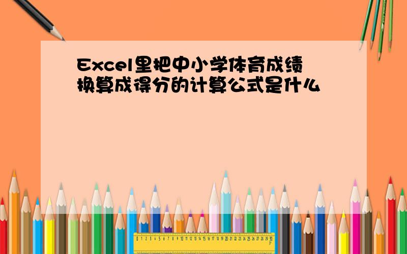 Excel里把中小学体育成绩换算成得分的计算公式是什么