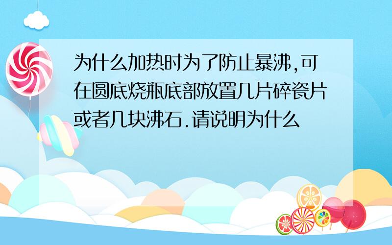 为什么加热时为了防止暴沸,可在圆底烧瓶底部放置几片碎瓷片或者几块沸石.请说明为什么