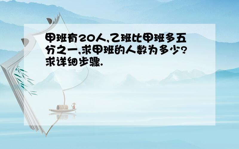 甲班有20人,乙班比甲班多五分之一,求甲班的人数为多少?求详细步骤.