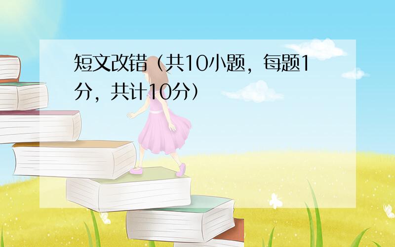 短文改错（共10小题，每题1分，共计10分）