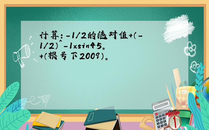 计算：-1/2的绝对值+（-1/2）^-1×sin45°+（根号下2009）°