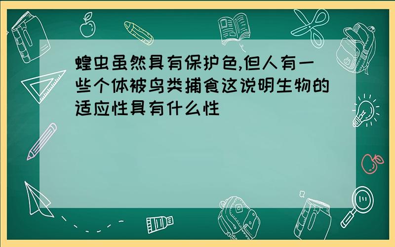 蝗虫虽然具有保护色,但人有一些个体被鸟类捕食这说明生物的适应性具有什么性