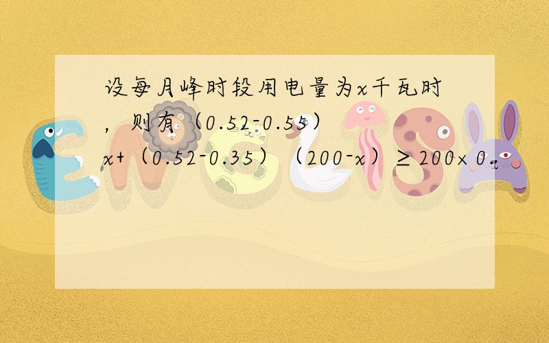 设每月峰时段用电量为x千瓦时，则有（0.52-0.55）x+（0.52-0.35）（200-x）≥200×0.