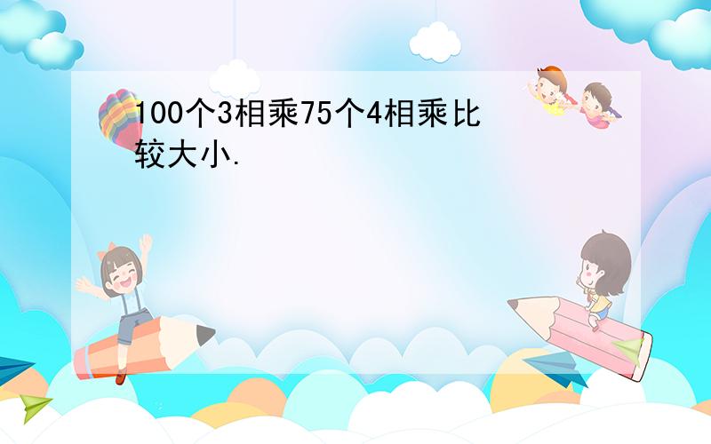 100个3相乘75个4相乘比较大小.