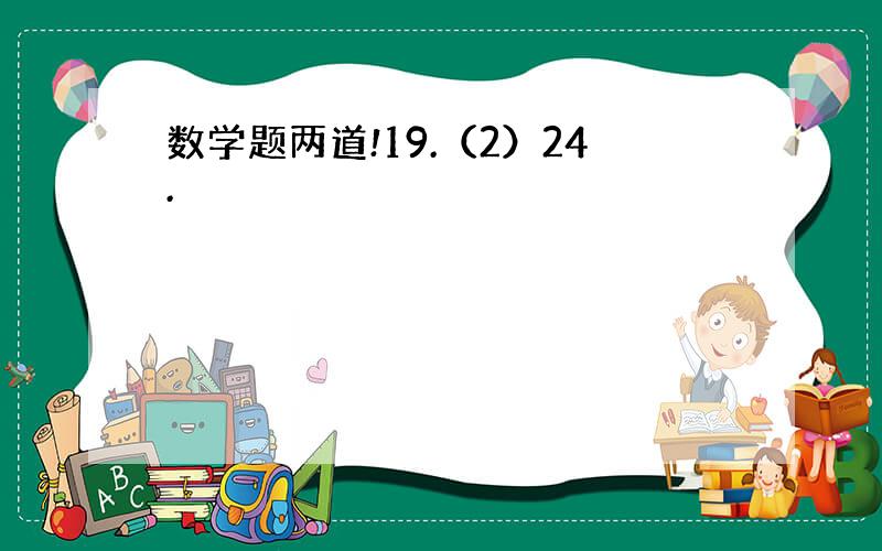 数学题两道!19.（2）24.