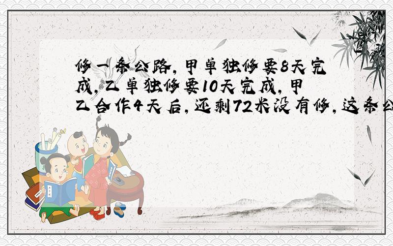 修一条公路,甲单独修要8天完成,乙单独修要10天完成,甲乙合作4天后,还剩72米没有修,这条公路长多少米