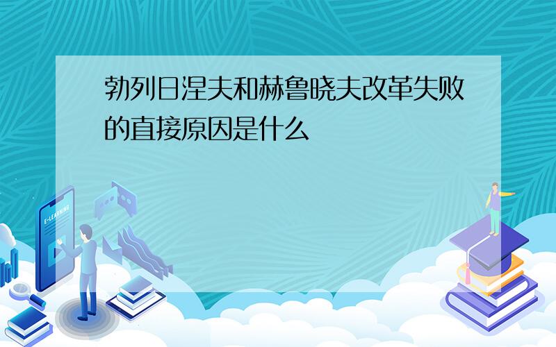 勃列日涅夫和赫鲁晓夫改革失败的直接原因是什么