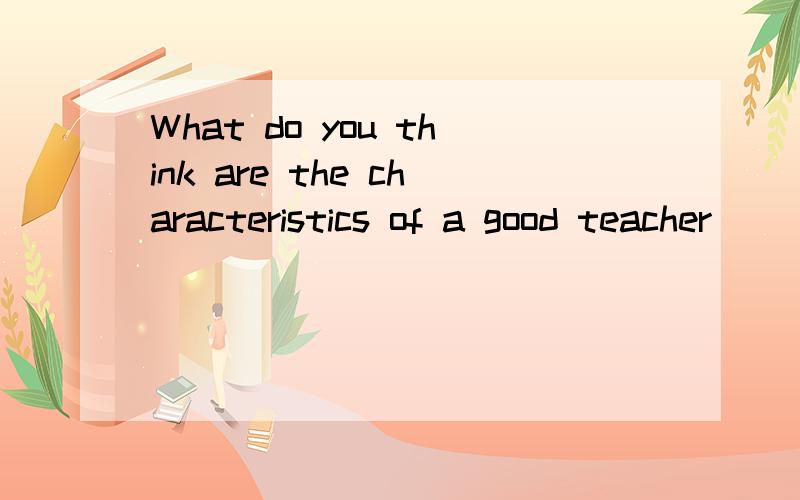 What do you think are the characteristics of a good teacher