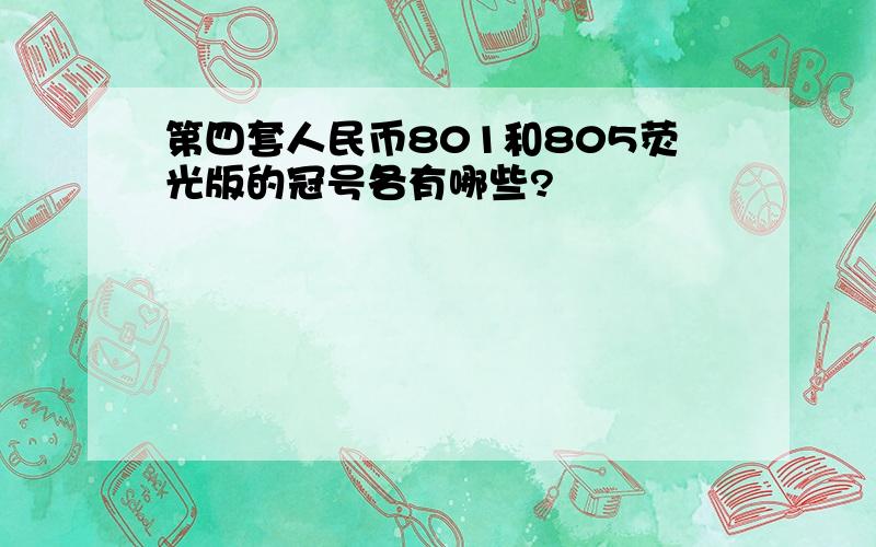 第四套人民币801和805荧光版的冠号各有哪些?