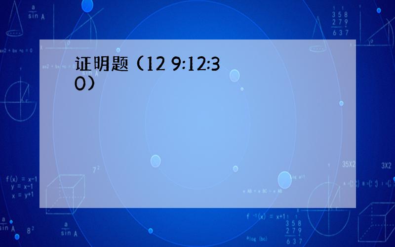 证明题 (12 9:12:30)