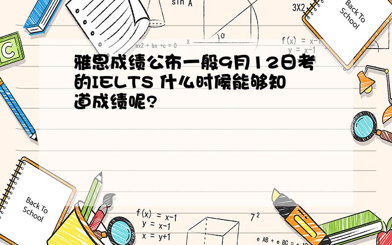 雅思成绩公布一般9月12日考的IELTS 什么时候能够知道成绩呢?