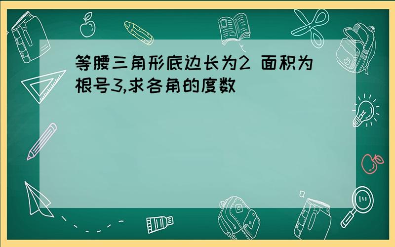 等腰三角形底边长为2 面积为根号3,求各角的度数