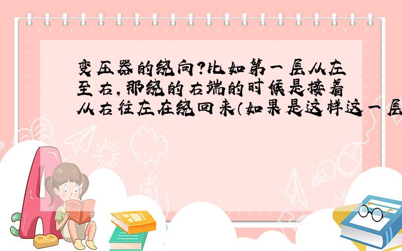 变压器的绕向?比如第一层从左至右,那绕的右端的时候是接着从右往左在绕回来（如果是这样这一层线圈的方向和底下一层的方向就不