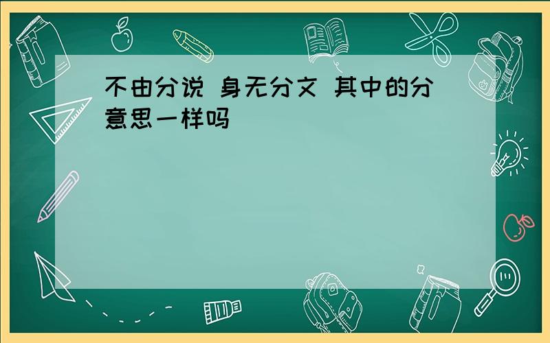 不由分说 身无分文 其中的分意思一样吗