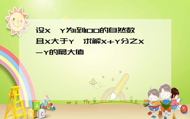 设X、Y为1到100的自然数且X大于Y,求解X+Y分之X-Y的最大值,