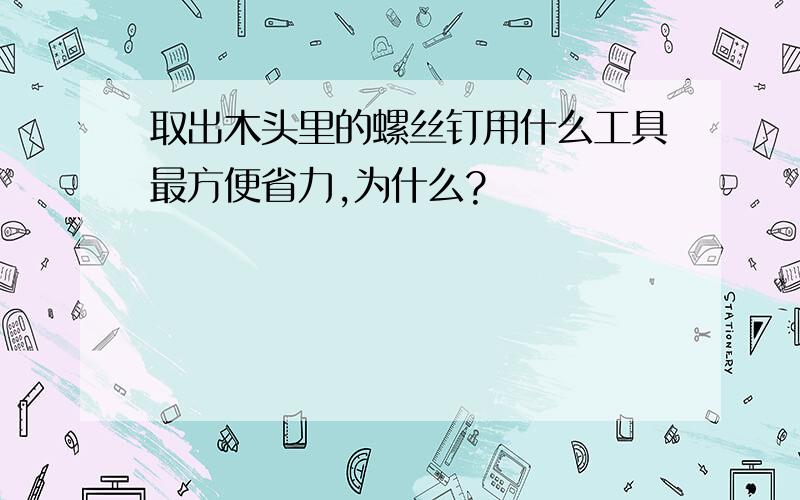 取出木头里的螺丝钉用什么工具最方便省力,为什么?