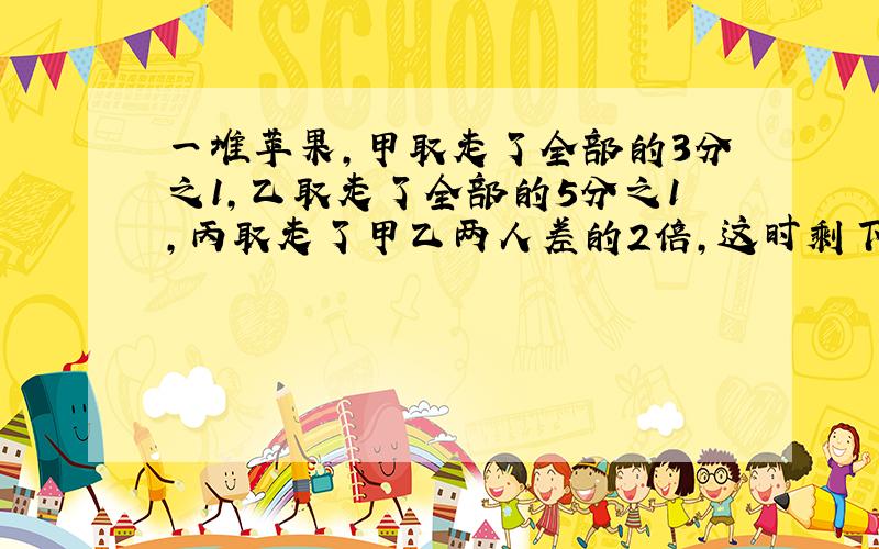 一堆苹果,甲取走了全部的3分之1,乙取走了全部的5分之1,丙取走了甲乙两人差的2倍,这时剩下3只苹果,这堆苹果有多少只?