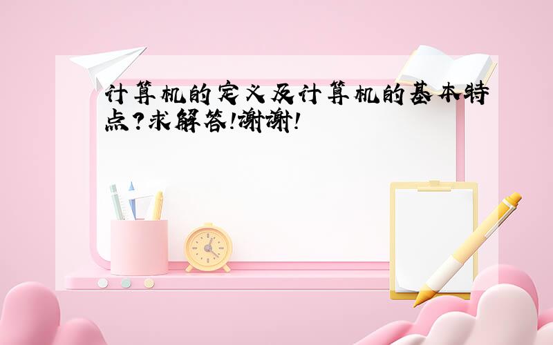 计算机的定义及计算机的基本特点?求解答!谢谢!