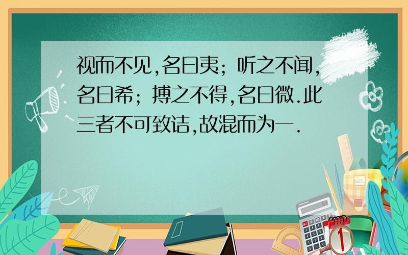 视而不见,名曰夷；听之不闻,名曰希；搏之不得,名曰微.此三者不可致诘,故混而为一.