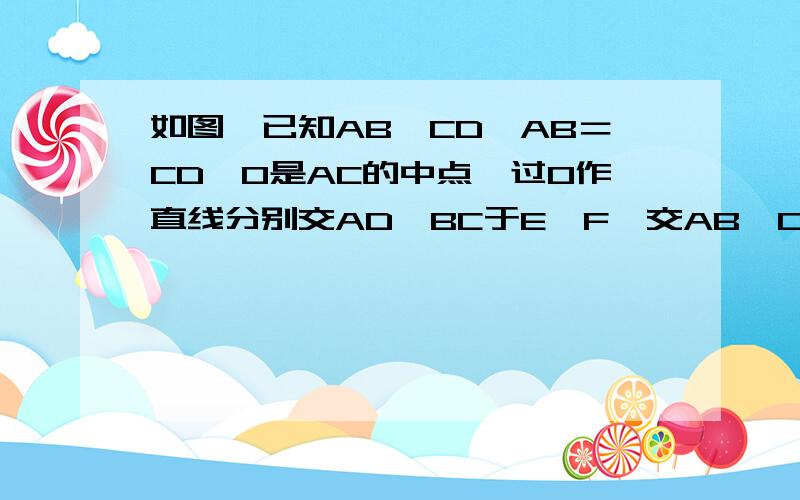 如图,已知AB∥CD,AB＝CD,O是AC的中点,过O作直线分别交AD、BC于E、F,交AB、CD于G、H.(1)证明: