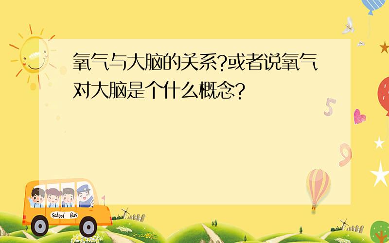 氧气与大脑的关系?或者说氧气对大脑是个什么概念?