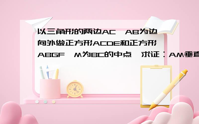 以三角形的两边AC,AB为边向外做正方形ACDE和正方形ABGF,M为BC的中点,求证：AM垂直EF