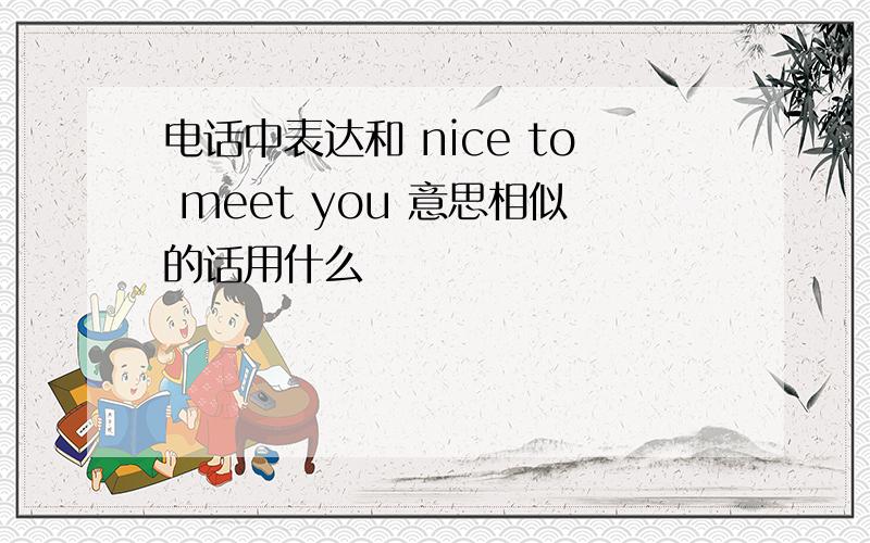 电话中表达和 nice to meet you 意思相似的话用什么