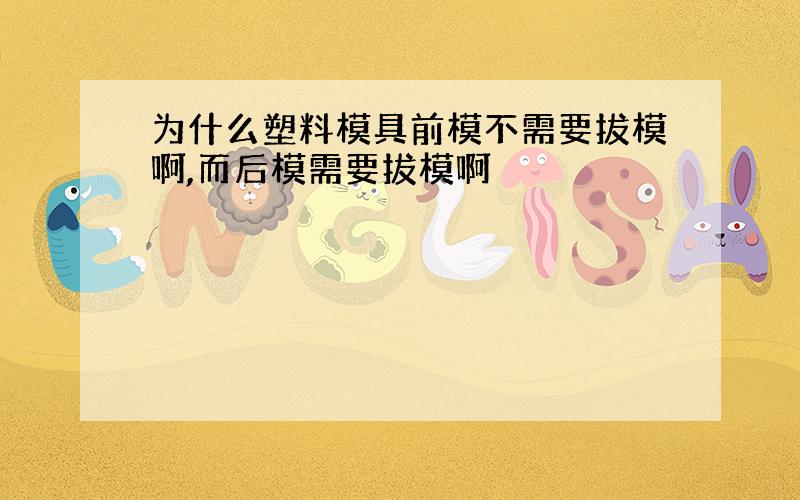 为什么塑料模具前模不需要拔模啊,而后模需要拔模啊