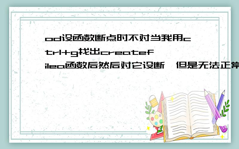 od设函数断点时不对当我用ctrl+g找出createfilea函数后然后对它设断,但是无法正常断点,查看后发现设断的地