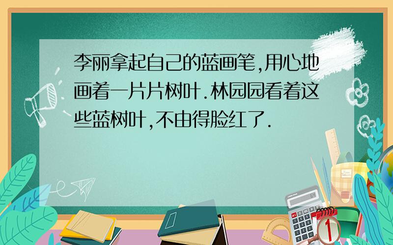 李丽拿起自己的蓝画笔,用心地画着一片片树叶.林园园看着这些蓝树叶,不由得脸红了.