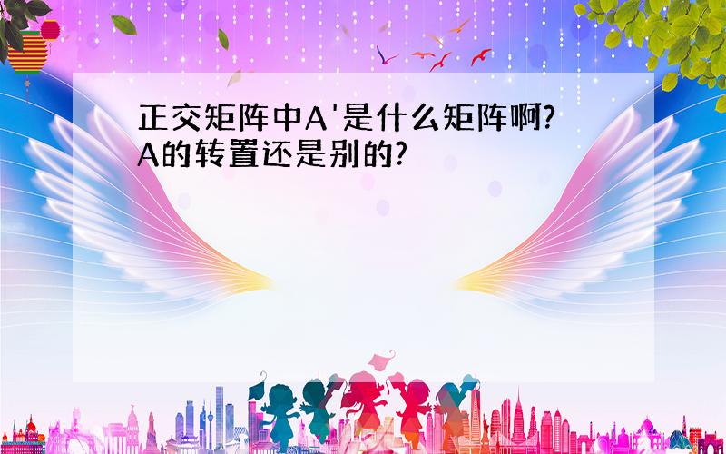 正交矩阵中A'是什么矩阵啊?A的转置还是别的?