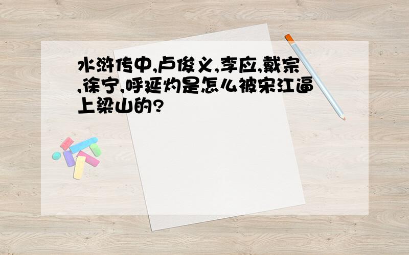 水浒传中,卢俊义,李应,戴宗,徐宁,呼延灼是怎么被宋江逼上梁山的?