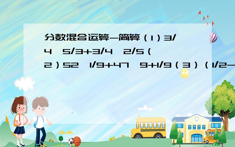 分数混合运算-简算（1）3/4÷5/3+3/4×2/5（2）52×1/9+47÷9+1/9（3）（1/2-3/8）÷3/