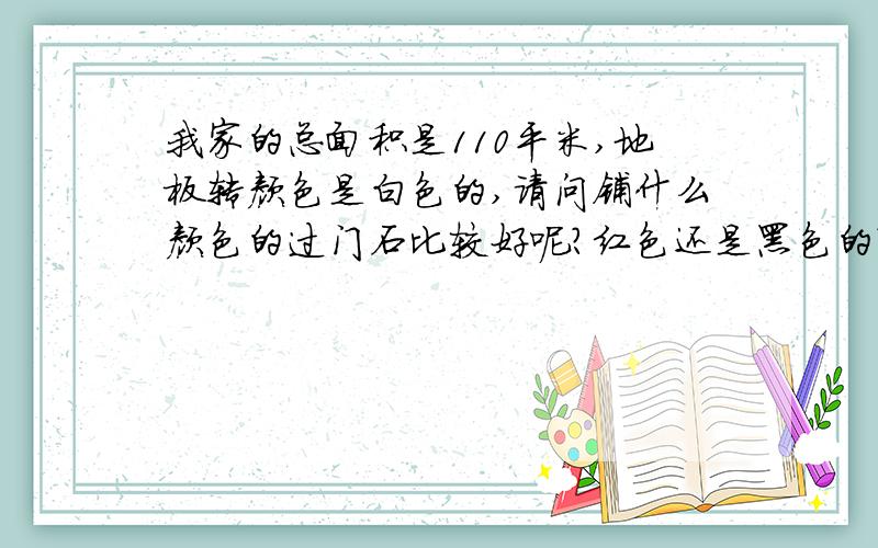 我家的总面积是110平米,地板转颜色是白色的,请问铺什么颜色的过门石比较好呢?红色还是黑色的?