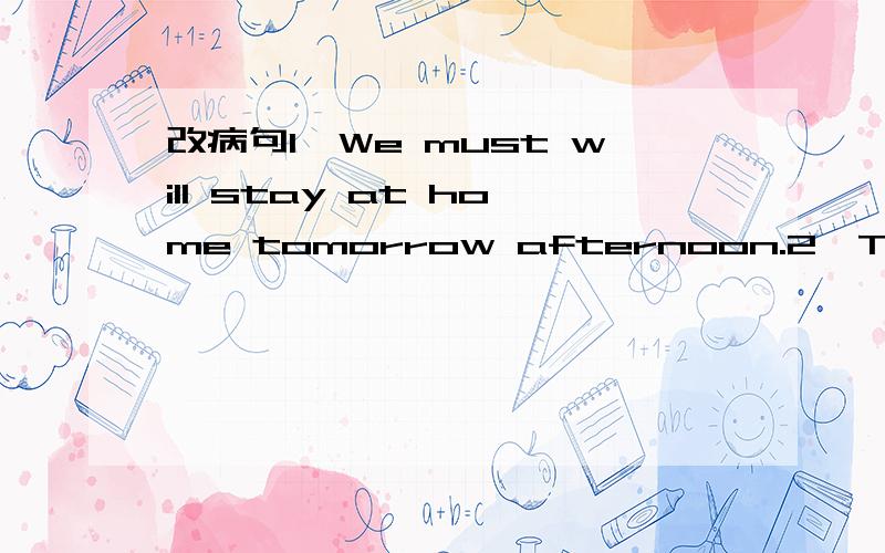 改病句1,We must will stay at home tomorrow afternoon.2,This tel