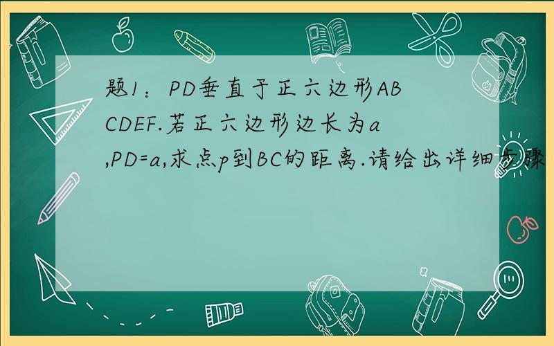 题1：PD垂直于正六边形ABCDEF.若正六边形边长为a,PD=a,求点p到BC的距离.请给出详细步骤