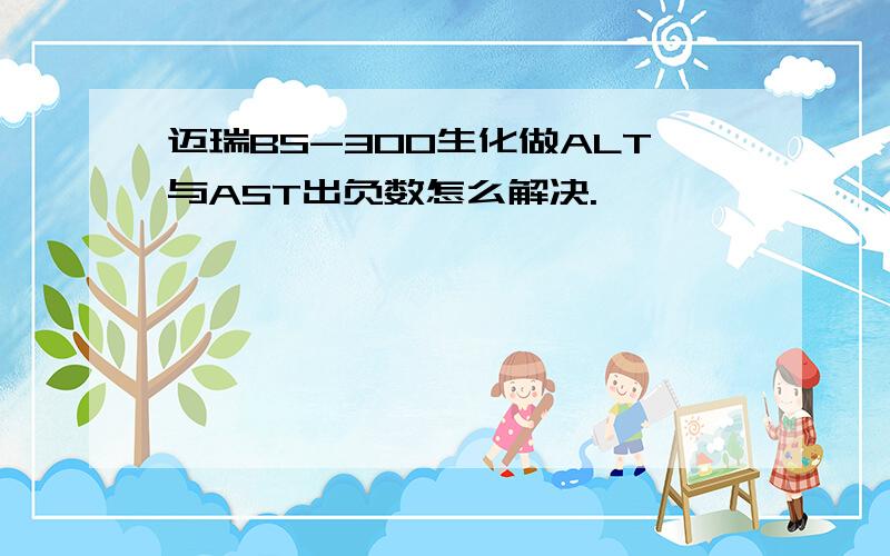 迈瑞BS-300生化做ALT与AST出负数怎么解决.