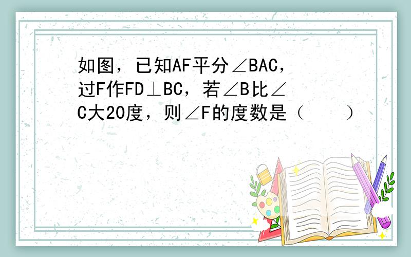 如图，已知AF平分∠BAC，过F作FD⊥BC，若∠B比∠C大20度，则∠F的度数是（　　）