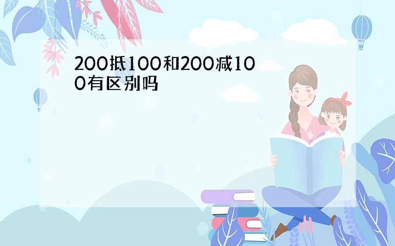 200抵100和200减100有区别吗