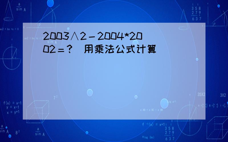 2003∧2－2004*2002＝?（用乘法公式计算）