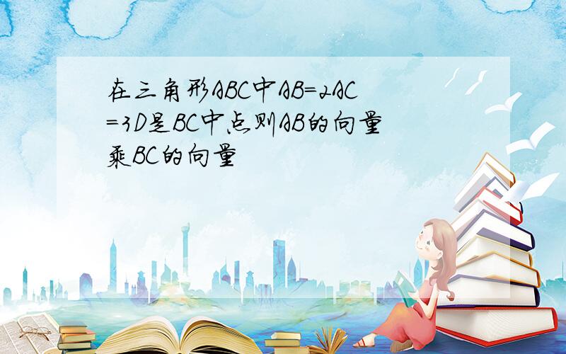 在三角形ABC中AB=2AC=3D是BC中点则AB的向量乘BC的向量