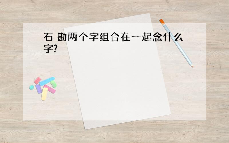 石 勘两个字组合在一起念什么字?