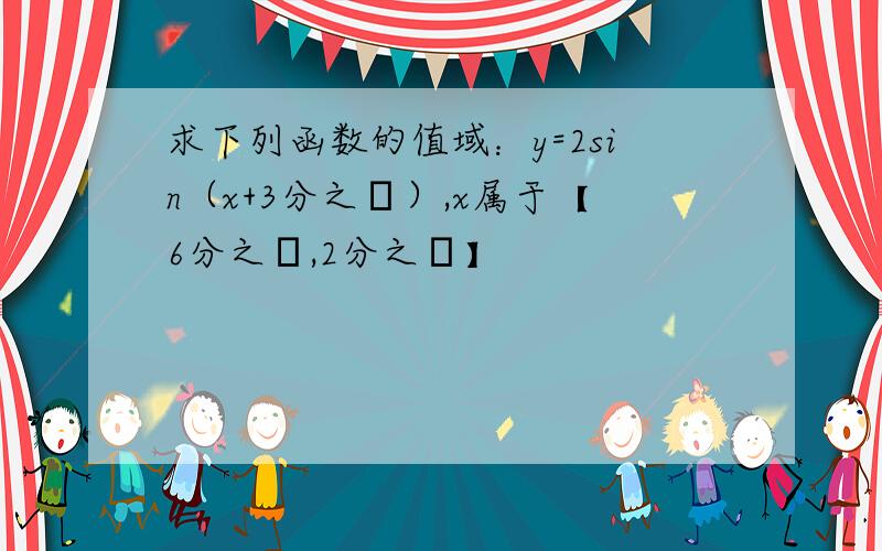 求下列函数的值域：y=2sin（x+3分之π）,x属于【6分之π,2分之π】