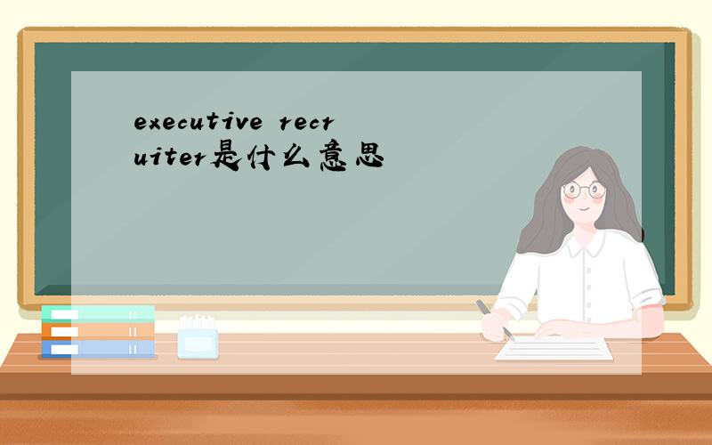 executive recruiter是什么意思