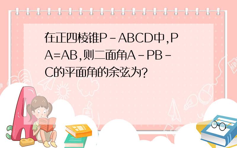 在正四棱锥P-ABCD中,PA=AB,则二面角A-PB-C的平面角的余弦为?