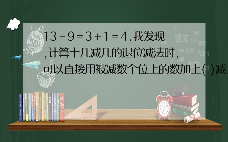 13－9＝3＋1＝4.我发现,计算十几减几的退位减法时,可以直接用被减数个位上的数加上( )减去减数的差.