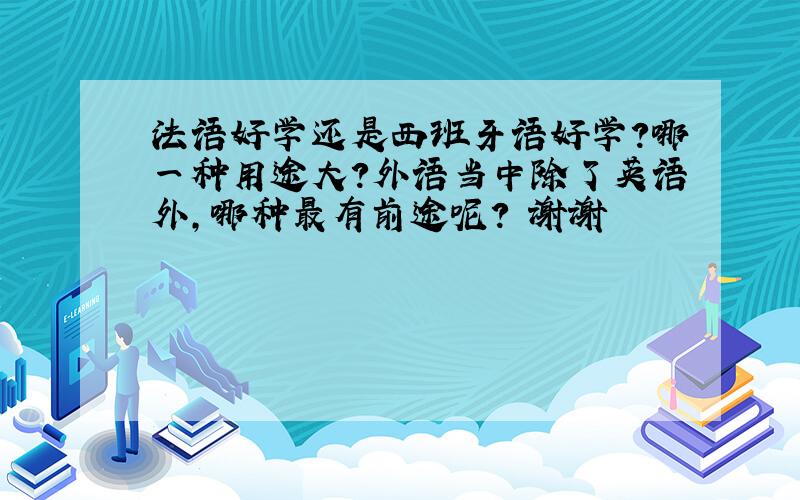 法语好学还是西班牙语好学?哪一种用途大?外语当中除了英语外,哪种最有前途呢? 谢谢