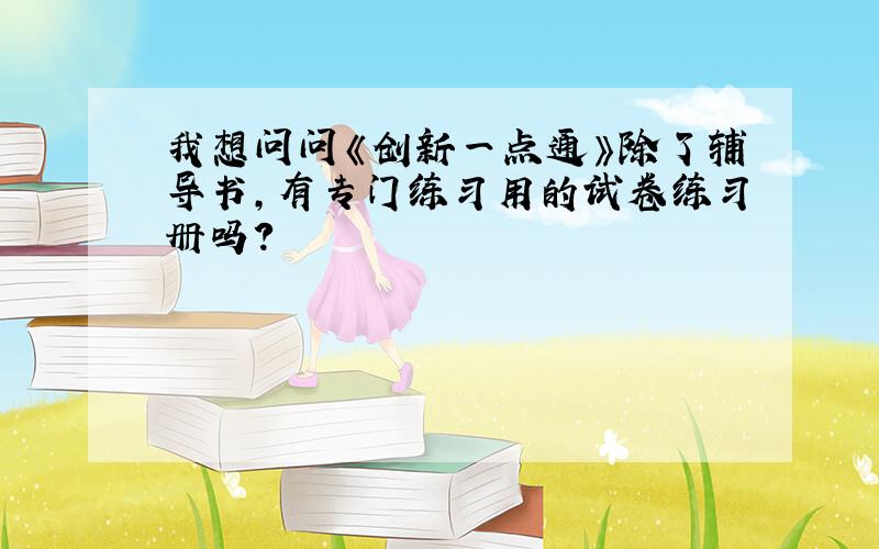 我想问问《创新一点通》除了辅导书,有专门练习用的试卷练习册吗?