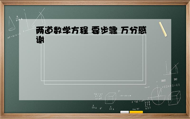 两道数学方程 要步骤 万分感谢